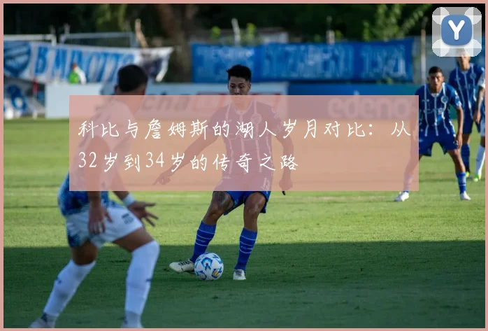 科比与詹姆斯的湖人岁月对比：从32岁到34岁的传奇之路