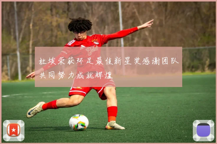 杜埃荣获环足最佳新星奖感谢团队共同努力成就辉煌