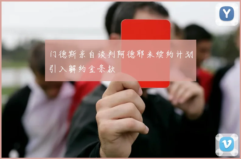 门德斯亲自谈判阿德耶米续约计划引入解约金条款