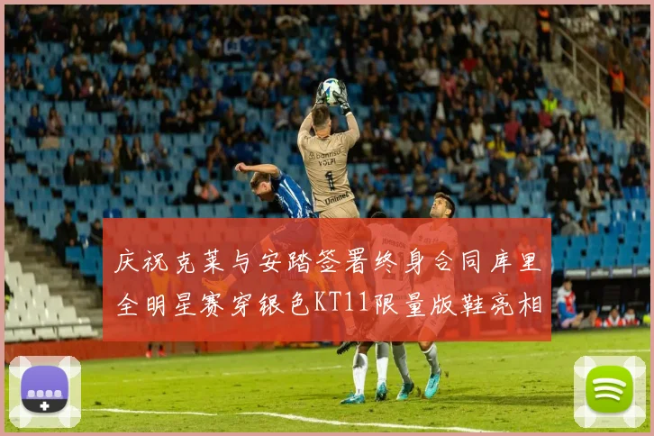 庆祝克莱与安踏签署终身合同库里全明星赛穿银色KT11限量版鞋亮相