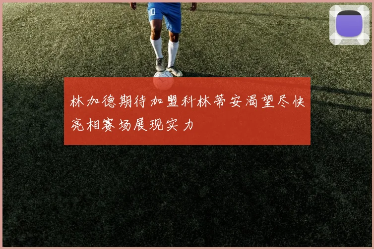 林加德期待加盟科林蒂安渴望尽快亮相赛场展现实力