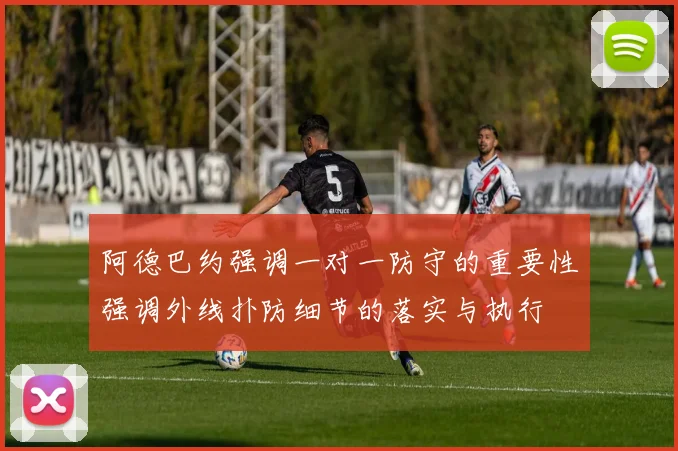 阿德巴约强调一对一防守的重要性强调外线扑防细节的落实与执行