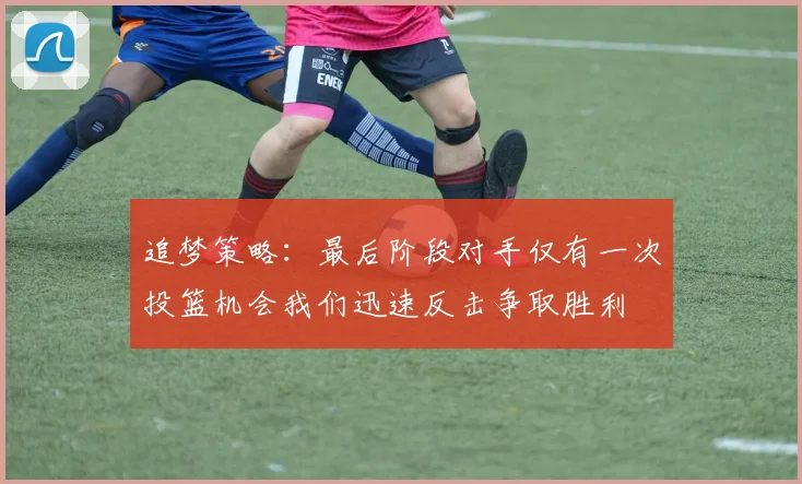 追梦策略：最后阶段对手仅有一次投篮机会我们迅速反击争取胜利