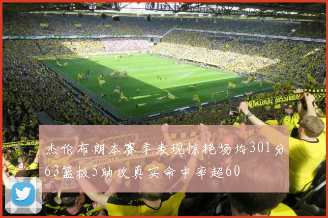 杰伦布朗本赛季表现惊艳场均301分63篮板5助攻真实命中率超60