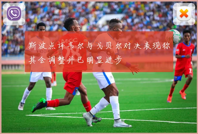 斯波点评韦尔与戈贝尔对决表现称其会调整并已明显进步