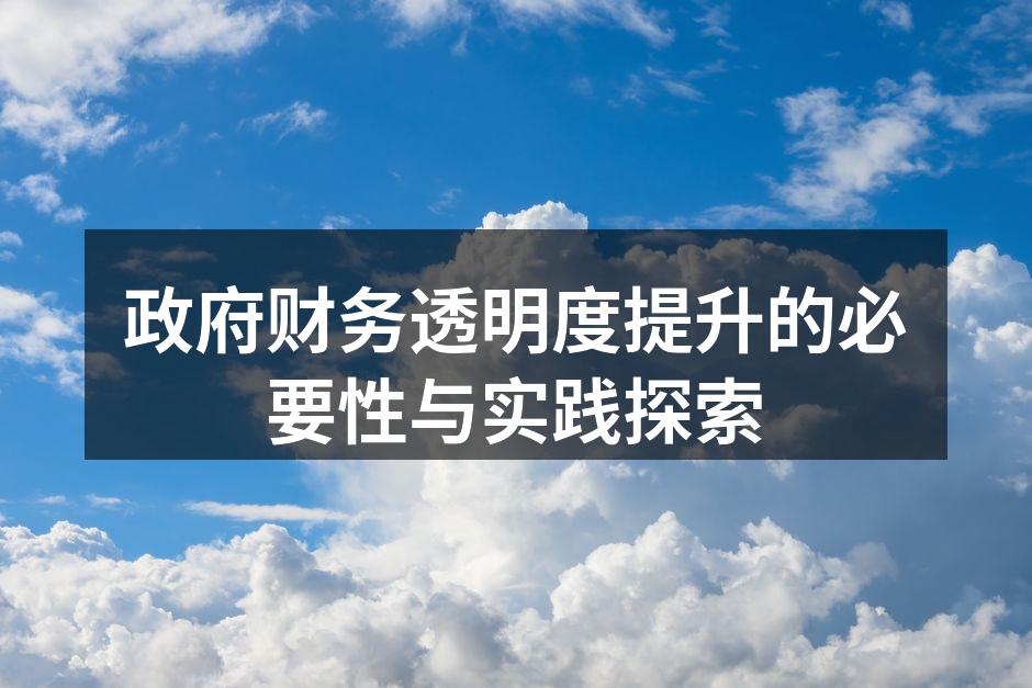 政府财务透明度提升的必要性与实践探索