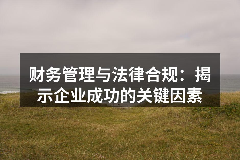财务管理与法律合规：揭示企业成功的关键因素